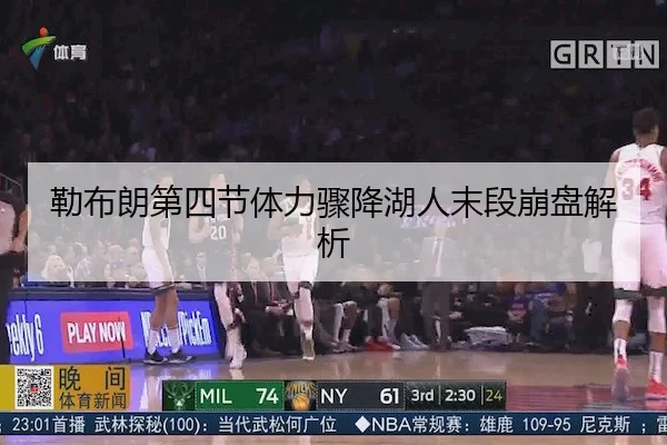 勒布朗第四节体力骤降湖人末段崩盘解析